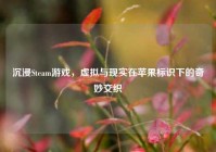 沉浸Steam游戏，虚拟与现实在苹果标识下的奇妙交织