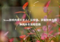 Steam游戏内测不求人！从申请、获取到参与的保姆级全流程指南