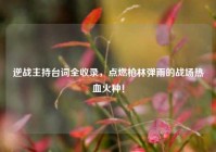 逆战主持台词全收录，点燃枪林弹雨的战场热血火种！