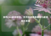 探寻CSGO截图地图，找寻游戏绝美瞬间与截屏图片来源