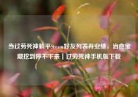 当过劳死神躺平Steam好友列表弃业绩，治愈宝藏挖到停不下来｜过劳死神手机版下载