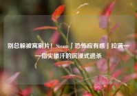 别总躲被窝刷片！Steam「恐怖应有感」拉满——指尖攥汗的沉浸式逃杀