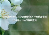 使命召唤16卡Loading无报错闪退？一文搞定全运行组件+COD16下载四选项