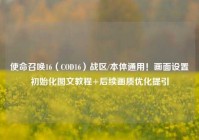 使命召唤16（COD16）战区/本体通用！画面设置初始化图文教程+后续画质优化提引