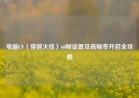 电脑CF（穿越火线）60帧设置及高帧率开启全攻略