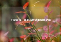 王者荣耀，补刀与推塔的制胜之道