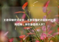 王者荣耀史诗皮肤：王者荣耀史诗皮肤对比选购指南：哪款最值得入手？