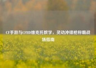 CF手游与CFHD维克托教学，灵动冲锋枪称霸战场指南