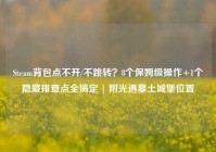 Steam背包点不开/不跳转？8个保姆级操作+1个隐藏排查点全搞定 | 附光遇墓土城堡位置