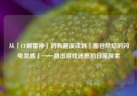 从「CF刷雷神」的有趣误读到「面包烘焙的闪电灵感」——跳出游戏迷思的日常探索