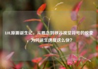 LOL原画诞生记，从概念到峡谷视觉符号的蜕变，为何诞生速度这么快？