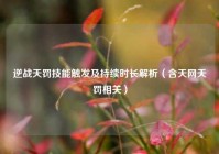 逆战天罚技能触发及持续时长解析（含天网天罚相关）