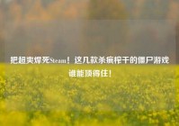 把超爽焊死Steam！这几款杀疯榨干的僵尸游戏谁能顶得住！