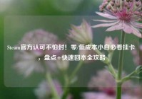 Steam官方认可不怕封！零/低成本小白必看挂卡，盘点+快速回本全攻略