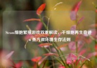 Steam细胞繁殖游戏双重解读，干细胞再生奇迹×蒸汽微环境生存法则