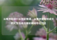 从零开始做PUBG精彩集锦，从素材提取到成片的完整指南及精彩瞬间导出方法
