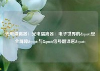 光电隔离器：光电隔离器：电子世界的"安全屏障"与"信号翻译官"