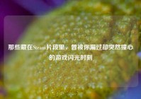 那些藏在Steam片段里，曾被你漏过却突然撞心的游戏闪光时刻