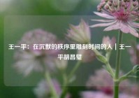 王一平：在沉默的秩序里雕刻时间的人｜王一平胡昌璧