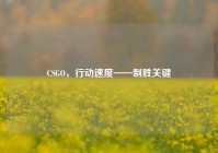 CSGO，行动速度——制胜关键