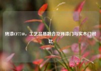 烤漆CF7740，工艺品质融合及烤漆门与实木门对比