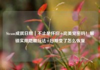 Steam成就日期｜不止是怀旧+完美党密码！解锁实用隐藏玩法+日期变了怎么恢复