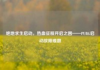 绝地求生启动，热血征程开启之困——PUBG启动故障难题