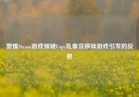 警惕Steam游戏领域Copy乱象及移除游戏引发的反思