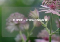 狙镜魅影，CF战场的致命优雅