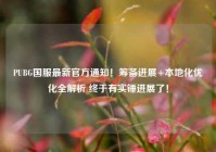 PUBG国服最新官方通知！筹备进展+本地化优化全解析 终于有实锤进展了！