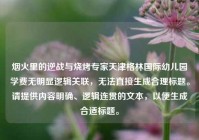 烟火里的逆战与烧烤专家天津格林国际幼儿园学费无明显逻辑关联，无法直接生成合理标题。请提供内容明确、逻辑连贯的文本，以便生成合适标题。