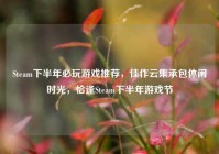 Steam下半年必玩游戏推荐，佳作云集承包休闲时光，恰逢Steam下半年游戏节