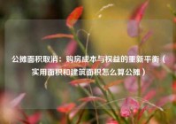 公摊面积取消：购房成本与权益的重新平衡（实用面积和建筑面积怎么算公摊）