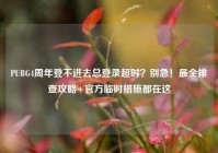 PUBG4周年登不进去总登录超时？别急！最全排查攻略+官方临时措施都在这