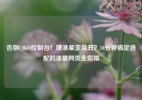 告别CSGO控制台！嫌准星歪晃丑？10分钟搞定适配的准星网页全指南