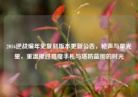 2016逆战编年史复刻版本更新公告，枪声与星光里，重温攥过猎魔手札与塔防蓝图的时光