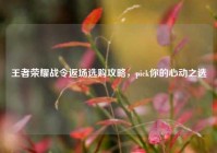 王者荣耀战令返场选购攻略，pick你的心动之选