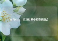 HB与Steam，游戏世界中的奇妙融合