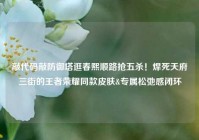 敲代码敲防御塔逛春熙顺路抢五杀！焊死天府三街的王者荣耀同款皮肤&专属松弛感闭环