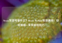 Steam发货号是什么？Steam Machine发货通用！安全指南+常见避坑技巧