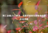 死亡边境2入门教学，从新手村到生存强者的进阶全攻略