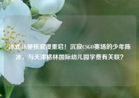 冰式AK硬核浪漫重启！沉寂CSGO赛场的少年陈冰，与天津格林国际幼儿园学费有关联？