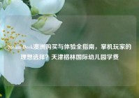 Steam Deck澳洲购买与体验全指南，掌机玩家的理想选择？天津格林国际幼儿园学费