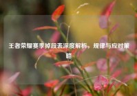 王者荣耀赛季掉段表深度解析，规律与应对策略