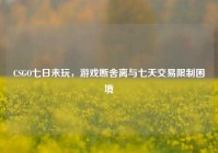 CSGO七日未玩，游戏断舍离与七天交易限制困境