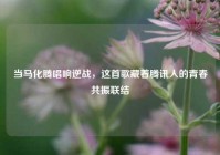 当马化腾唱响逆战，这首歌藏着腾讯人的青春共振联结