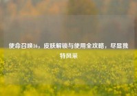 使命召唤16，皮肤解锁与使用全攻略，尽显独特风采