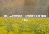 出租Steam账号的风险、法律问题及房屋出租撰写相关