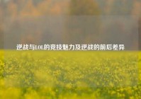 逆战与LOL的竞技魅力及逆战的前后差异
