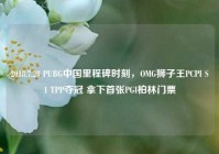 2018.7.28 PUBG中国里程碑时刻，OMG狮子王PCPI S1 TPP夺冠 拿下首张PGI柏林门票